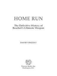 Title: Home Run: The Definitive History of Baseball's Ultimate Weapon, Author: David Vincent