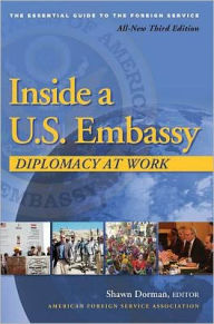 Title: Inside a U.S. Embassy: Diplomacy at Work, All-New, Third Edition of the Essential Guide to the Foreign Service, Author: Shawn Dorman