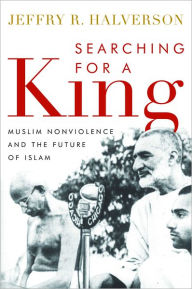 Title: Searching for a King: Muslim Nonviolence and the Future of Islam, Author: Jeffry R. Halverson