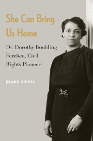 Title: She Can Bring Us Home: Dr. Dorothy Boulding Ferebee, Civil Rights Pioneer, Author: Diane Kiesel