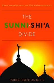 Title: The Sunni-Shi'a Divide: Islam's Internal Divisions and Their Global Consequences, Author: Robert Brenton Betts