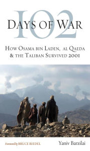 Title: 102 Days of War: How Osama bin Laden, al Qaeda & the Taliban Survived 2001, Author: Yaniv Barzilai