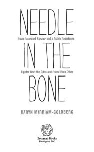 Title: Needle in the Bone: How a Holocaust Survivor and a Polish Resistance Fighter Beat the Odds and Found Each Other, Author: Caryn Mirriam-Goldberg