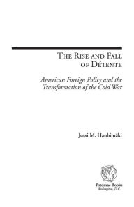 Title: The Rise and Fall of Détente: American Foreign Policy and the Transformation of the Cold War, Author: Jussi M. Hanhimäki