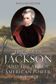 Title: The Age of Jackson and the Art of American Power, 1815-1848, Author: William Nester