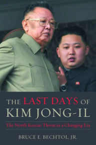 Title: The Last Days of Kim Jong-il: The North Korean Threat in a Changing Era, Author: Bruce Bechtol