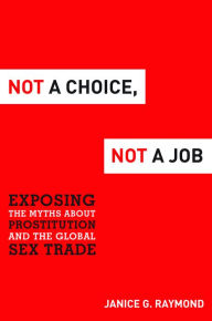 Title: Not a Choice, Not a Job: Exposing the Myths about Prostitution and the Global Sex Trade, Author: Janice G Raymond