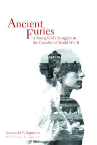 Title: Ancient Furies: A Young Girl's Struggles in the Crossfire of World War II, Author: Anastasia V. Saporito