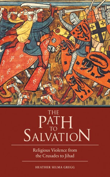 The Path to Salvation: Religious Violence from the Crusades to Jihad