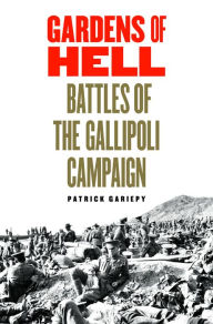 Title: Gardens of Hell: Battles of the Gallipoli Campaign, Author: Patrick Gariepy