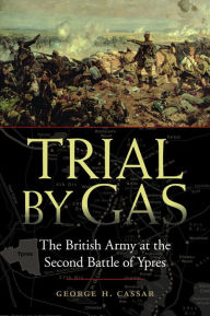 Title: Trial by Gas: The British Army at the Second Battle of Ypres, Author: George H. Cassar