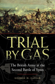 Title: Trial By Gas: The British Army at the Second Battle of Ypres, Author: George H. Cassar