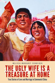 Title: The Ugly Wife Is a Treasure at Home: True Stories of Love and Marriage in Communist China, Author: Melissa Margaret Schneider