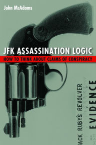 Title: JFK Assassination Logic: How to Think about Claims of Conspiracy, Author: John McAdams