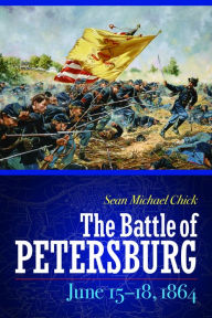 Title: The Battle of Petersburg, June 15-18, 1864, Author: Sean Michael Chick