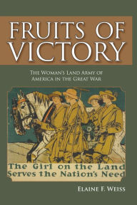 Title: Fruits of Victory: The Woman's Land Army of America in the Great War, Author: Elaine F. Weiss