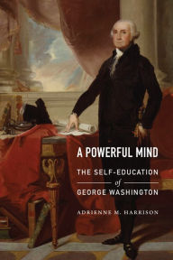 Title: A Powerful Mind: The Self-Education of George Washington, Author: Adrienne M. Harrison