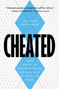 Title: Cheated: The UNC Scandal, the Education of Athletes, and the Future of Big-Time College Sports, Author: Jay M. Smith