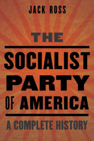 Title: The Socialist Party of America: A Complete History, Author: Jack Ross