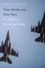 Clean Bombs and Dirty Wars: Air Power in Kosovo and Libya