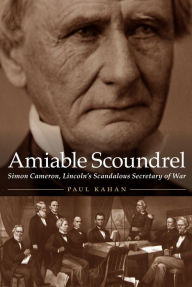 Title: Amiable Scoundrel: Simon Cameron, Lincoln's Scandalous Secretary of War, Author: Paul Kahan