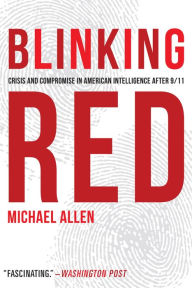 Title: Blinking Red: Crisis and Compromise in American Intelligence after 9/11, Author: Michael Allen