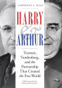 Harry and Arthur: Truman, Vandenberg, and the Partnership That Created the Free World