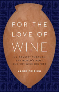 Title: For the Love of Wine: My Odyssey through the World's Most Ancient Wine Culture, Author: Alice Feiring