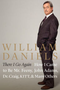 Title: There I Go Again: How I Came to Be Mr. Feeny, John Adams, Dr. Craig, KITT, and Many Others, Author: William Daniels