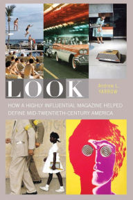 Title: Look: How a Highly Influential Magazine Helped Define Mid-Twentieth-Century America, Author: Andrew L. Yarrow