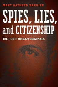 Title: Spies, Lies, and Citizenship: The Hunt for Nazi Criminals, Author: Mary Kathryn Barbier