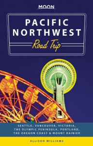 Title: Moon Pacific Northwest Road Trip: Seattle, Vancouver, Victoria, the Olympic Peninsula, Portland, the Oregon Coast & Mount Rainier, Author: Allison Williams