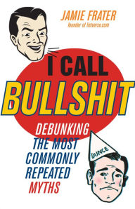 Title: I Call Bullshit: Debunking the Most Commonly Repeated Myths, Author: Jamie Frater