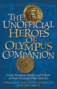 Title: The Unofficial Heroes of Olympus Companion: Gods, Monsters, Myths and What's in Store for Jason, Piper and Leo, Author: Natalie Buczynsky
