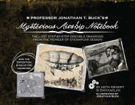 Title: Professor Jonathan T. Buck's Mysterious Airship Notebook: The Lost Step-by-Step Schematic Drawings from the Pioneer of Steampunk Design, Author: Jonathan Buck