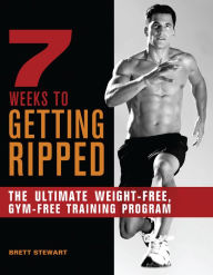 Title: 7 Weeks to Getting Ripped: The Ultimate Weight-Free, Gym-Free Training Program, Author: Brett Stewart