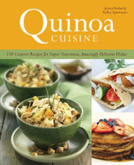 Title: Quinoa Cuisine: 150 Creative Recipes for Super Nutritious, Amazingly Delicious Dishes, Author: Jessica Harlan