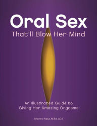 Title: Oral Sex That'll Blow Her Mind: An Illustrated Guide to Giving Her Amazing Orgasms, Author: Shanna Katz