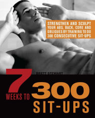 Title: 7 Weeks to 300 Sit-Ups: Strengthen and Sculpt Your Abs, Back, Core and Obliques by Training to Do 300 Consecutive Sit-Ups, Author: Brett Stewart