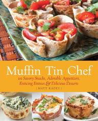 Title: Muffin Tin Chef: 101 Savory Snacks, Adorable Appetizers, Enticing Entrees and Delicious Desserts, Author: Matt Kadey