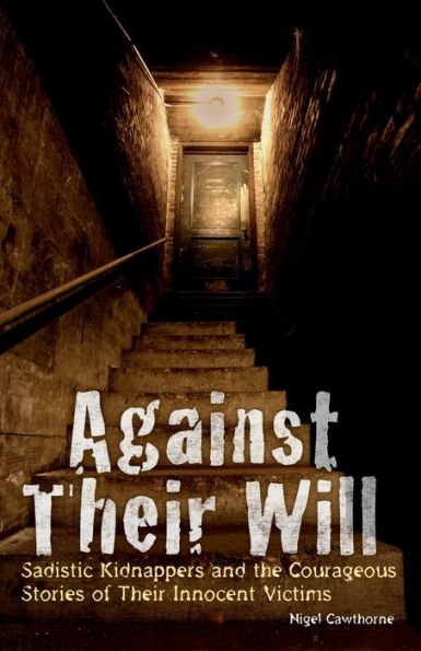 Against Their Will: Sadistic Kidnappers and the Courageous Stories of Innocent Victims