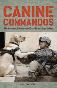 Title: Canine Commandos: The Heroism, Devotion, and Sacrifice of Dogs in War, Author: Nigel Cawthorne