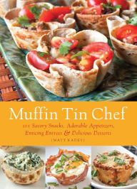 Title: Muffin Tin Chef: 101 Savory Snacks, Adorable Appetizers, Enticing Entrees & Delicious Desserts, Author: Matt Kadey