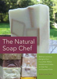 Title: The Natural Soap Chef: Making Luxurious Delights from Cucumber Melon and Almond Cookie to Chai Tea and Espresso Forte, Author: Rolf Stahlhofen