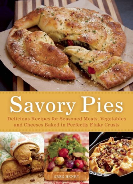 Savory Pies: Delicious Recipes for Seasoned Meats, Vegetables and Cheeses Baked in Perfectly Flaky Pie Crusts