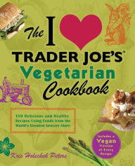 Title: The I Love Trader Joe's Vegetarian Cookbook: 150 Delicious and Healthy Recipes Using Foods from the World's Greatest Grocery Store, Author: Kris Holechek Peters