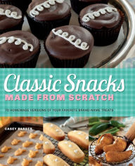 Title: Classic Snacks Made from Scratch: 70 Homemade Versions of Your Favorite Brand-Name Treats, Author: Casey Barber