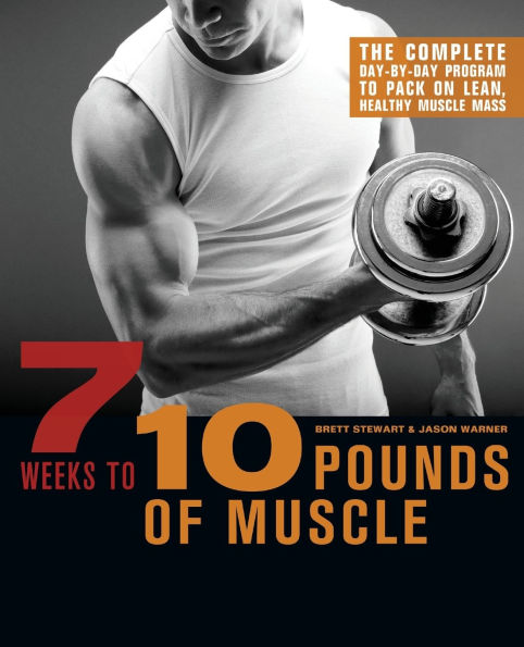 7 Weeks to 10 Pounds of Muscle: The Complete Day-by-Day Program Pack on Lean, Healthy Muscle Mass