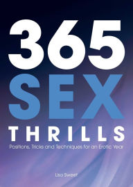 Title: 365 Sex Thrills: Positions, Tricks and Techniques for an Erotic Year, Author: Lisa Sweet