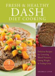 Title: Fresh & Healthy DASH Diet Cooking: 101 Delicious Recipes for Lowering Blood Pressure, Losing Weight and Feeling Great, Author: Andrea Lynn